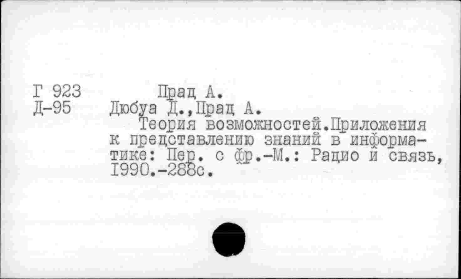 ﻿Г 923 Д-95
Теория возможностей.Приложения к представлению знаний в информатике: Пер. с фр.-М.: Рацио и связь 1990.-288с. '